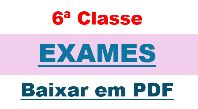 Baixar todos Exames da 6ª Classe (disciplinas de Matemática, Português, Ciências Naturais e Sociais) dos anos anteriores em PDF